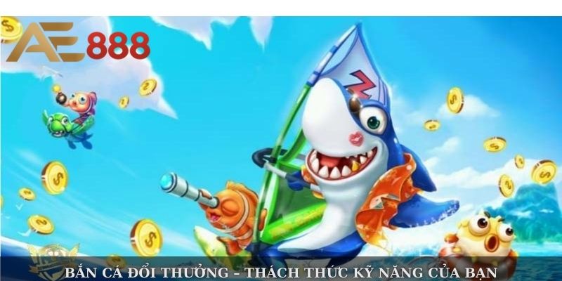 Bắn cá đổi thưởng – thách thức kỹ năng của bạn