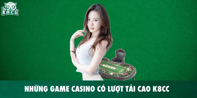 Những game có lượt tải cao khi chơi Casino trực tuyến K8CC