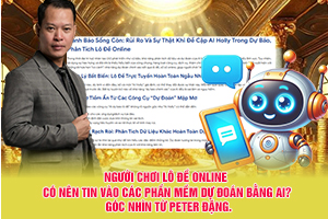 Người Chơi Lô Đề Online Có Nên Tin Vào Các Phần Mềm Dự Đoán Bằng AI? Góc Nhìn Từ Peter Đặng