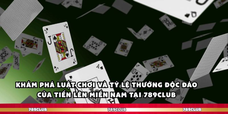 Khám phá luật chơi và tỷ lệ thưởng độc đáo của tiến lên miền nam tại 789club