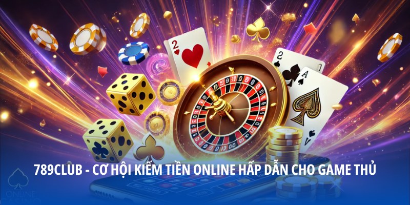 789club – Cơ Hội Kiếm Tiền Online Hấp Dẫn Cho Game Thủ