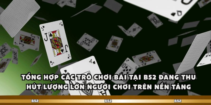 Tổng hợp các trò chơi bài tại b52 đang thu hút lượng lớn người chơi trên nền tảng.