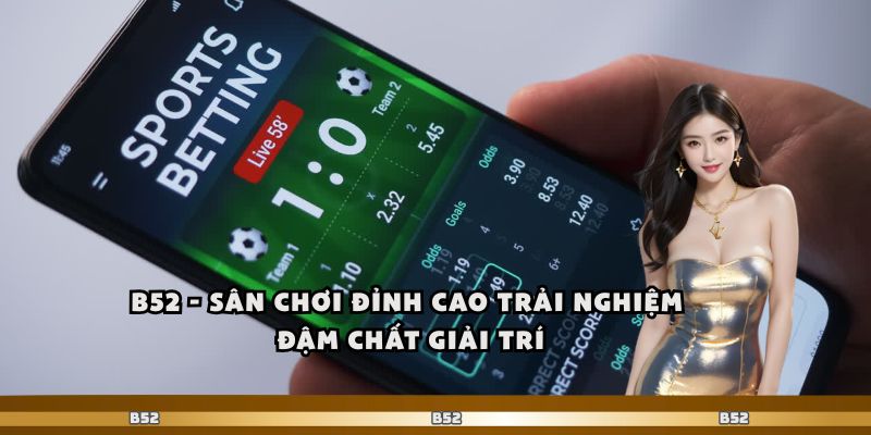 B52 – Sân Chơi Đỉnh Cao Trải Nghiệm Đậm Chất Giải Trí