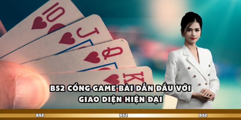 B52 Cổng Game Bài Dẫn Đầu Với Giao Diện Hiện Đại