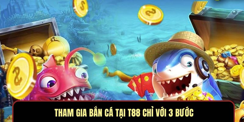 Tham gia bắn cá tại T88 chỉ với 3 bước
