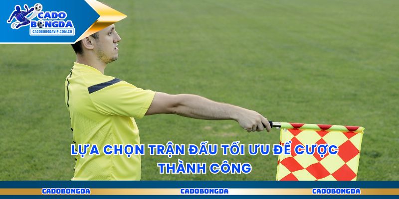 Lựa chọn trận đấu tối ưu để cược thành công