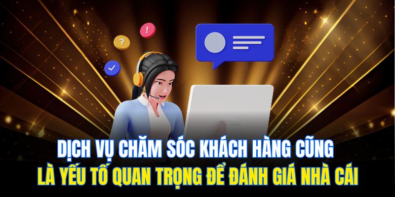 Dịch vụ chăm sóc khách hàng cũng là yếu tố quan trọng để đánh giá nhà cái