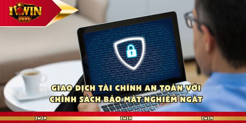 Giao dịch tài chính an toàn với chính sách bảo mật nghiêm ngặt