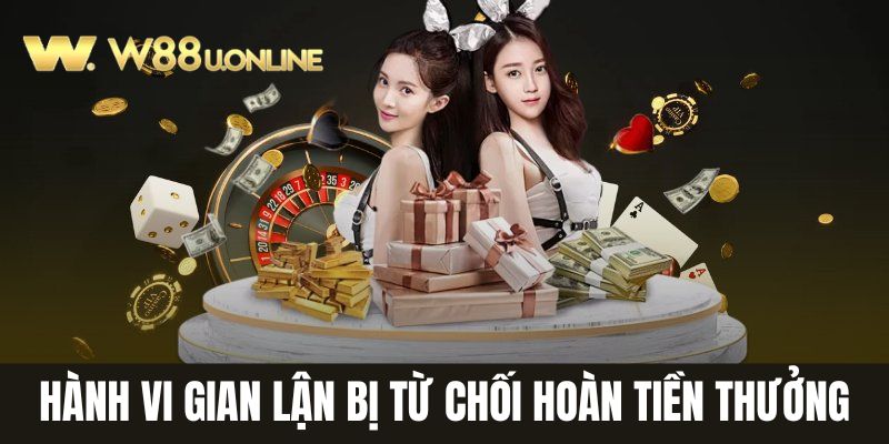 Hành vi gian lận bị từ chối hoàn tiền thưởng