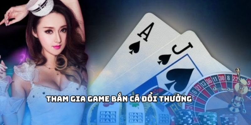 Tham gia game bắn cá đổi thưởng