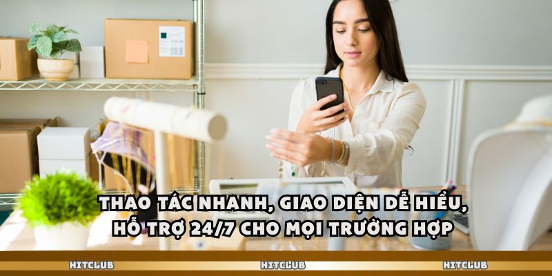 Thao tác nhanh, giao diện dễ hiểu, hỗ trợ 24/7 cho mọi trường hợp