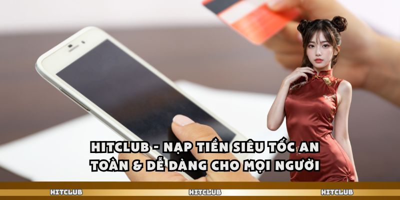 Hitclub – Nạp Tiền Siêu Tốc An Toàn & Dễ Dàng Cho Mọi Người