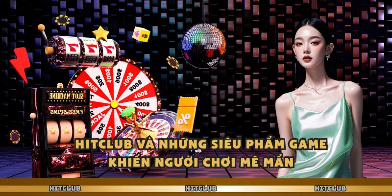Hitclub Và Những Siêu Phẩm Game Khiến Người Chơi Mê Mẩn