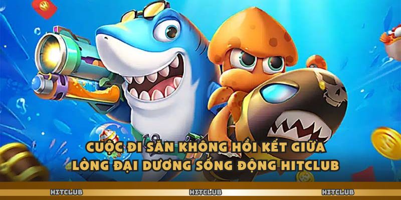 Cuộc đi săn không hồi kết giữa lòng đại dương sống động Hitclub
