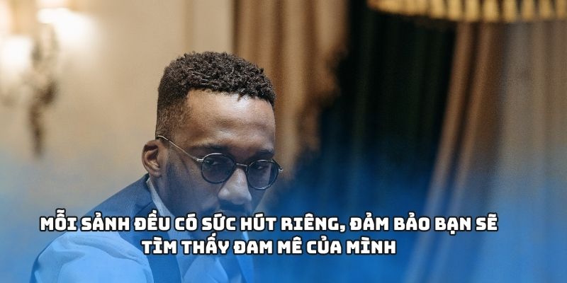 Mỗi sảnh đều có sức hút riêng, đảm bảo bạn sẽ tìm thấy đam mê của mình