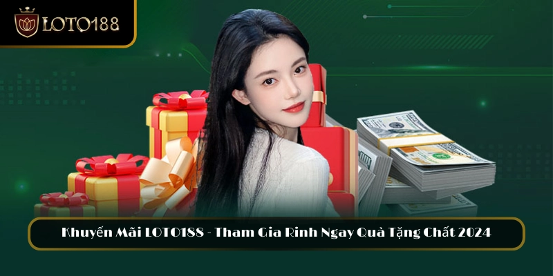 Khuyến Mãi LOTO188 – Tham Gia Rinh Ngay Quà Tặng Chất 2024