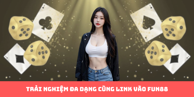 Trải nghiệm đa dạng cùng link vào Fun88