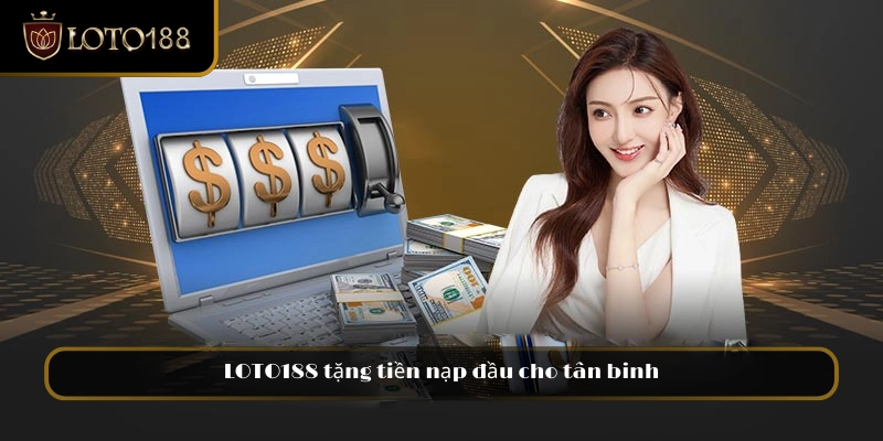 LOTO188 tặng tiền nạp đầu cho tân binh