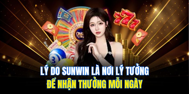 Lý do Sunwin là nơi lý tưởng để nhận thưởng mỗi ngày
