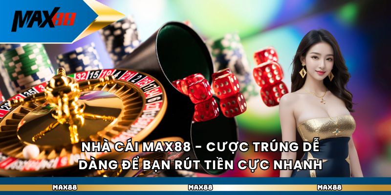 Nhà Cái Max88 – Cược Trúng Dễ Dàng Để Bạn Rút Tiền Cực Nhanh