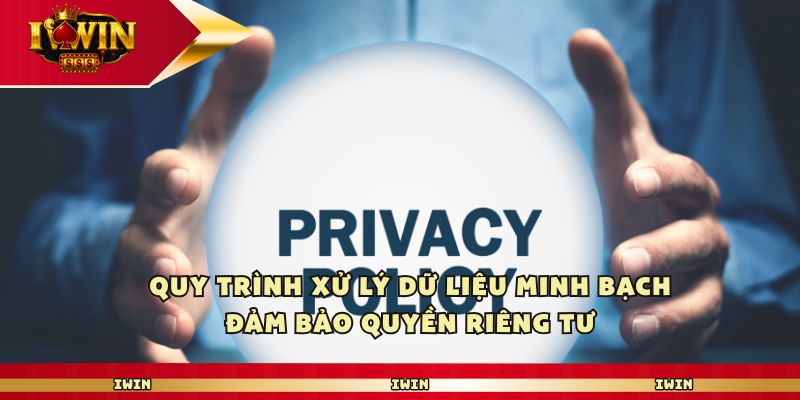 Quy trình xử lý dữ liệu minh bạch đảm bảo quyền riêng tư