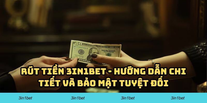 Rút Tiền 3in1bet – Hướng Dẫn Chi Tiết Và Bảo Mật Tuyệt Đối
