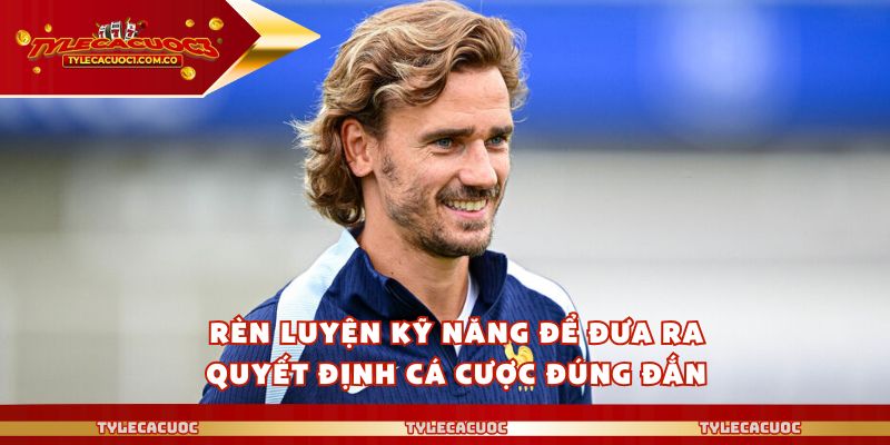 Rèn luyện kỹ năng để đưa ra quyết định cá cược đúng đắn