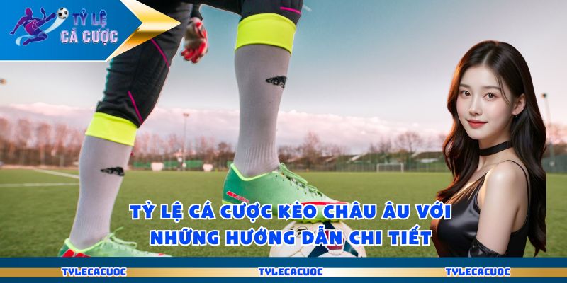 Tỷ Lệ Cá Cược Kèo Châu Âu Với Những Hướng Dẫn Chi Tiết