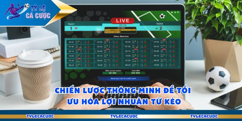 Chiến lược thông minh để tối ưu hóa lợi nhuận từ kèo