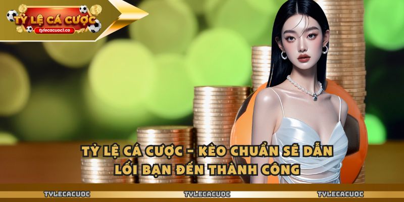 Tỷ Lệ Cá Cược – Kèo Chuẩn Sẽ Dẫn Lối Bạn Đến Thành Công