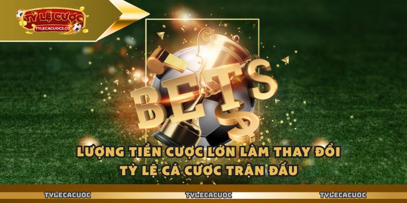 Lượng tiền cược lớn làm thay đổi tỷ lệ cá cược trận đấu