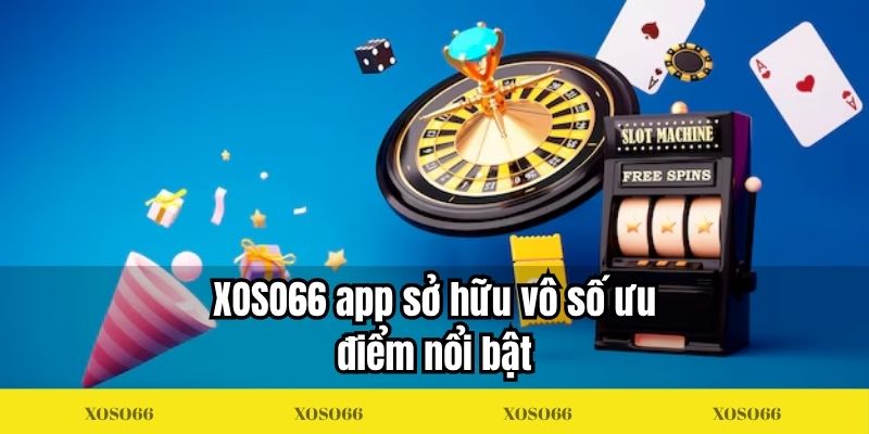 XOSO66 app sở hữu vô số ưu điểm nổi bật