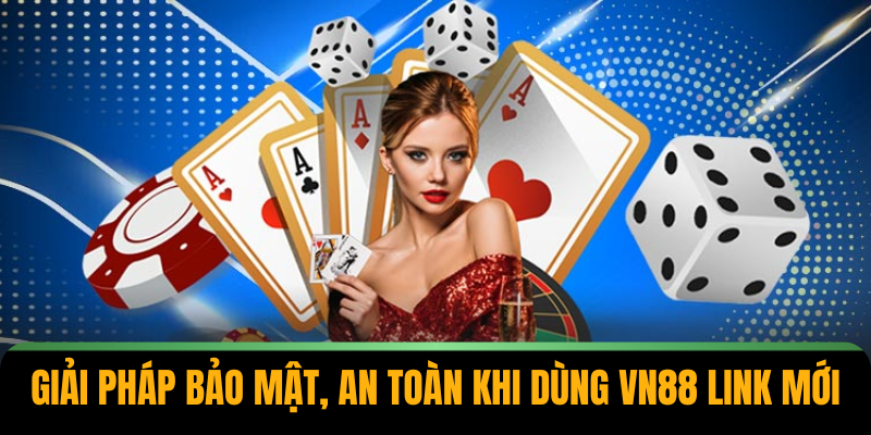 Giải pháp bảo mật, an toàn khi dùng VN88 link mới