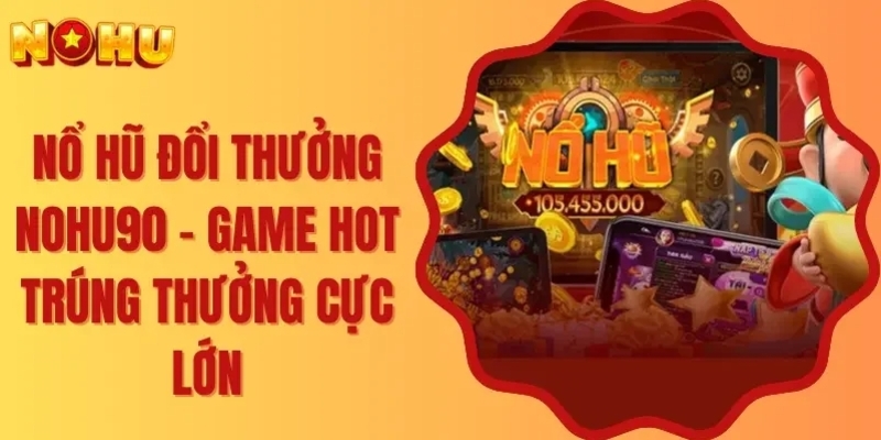 Tại sao game thủ chọn Nohu90 để chơi nổ hũ mỗi ngày?
