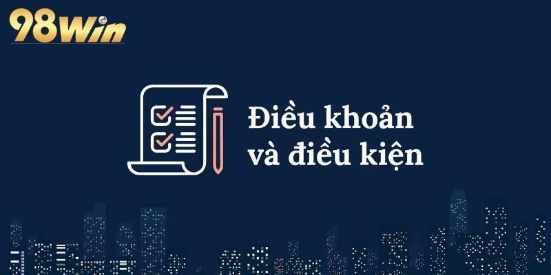 Điều kiện điều khoản 98WIN và những điều anh em cần nắm rõ