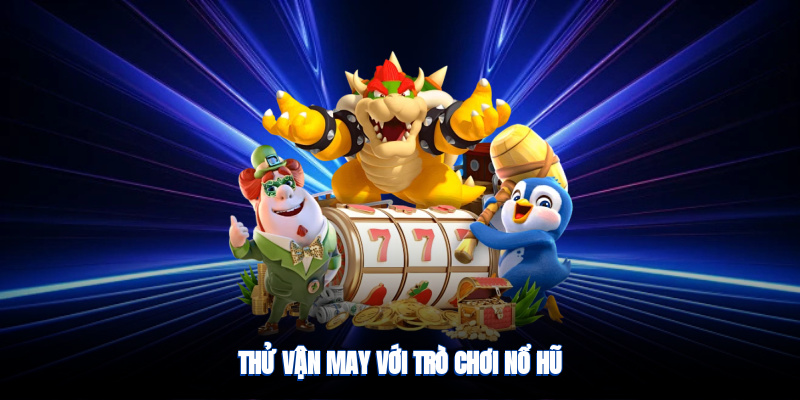 Thử vận may với trò chơi nổ hũ