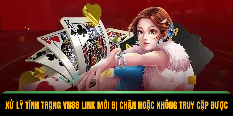 Xử lý tình trạng VN88 link mới bị chặn hoặc không truy cập được