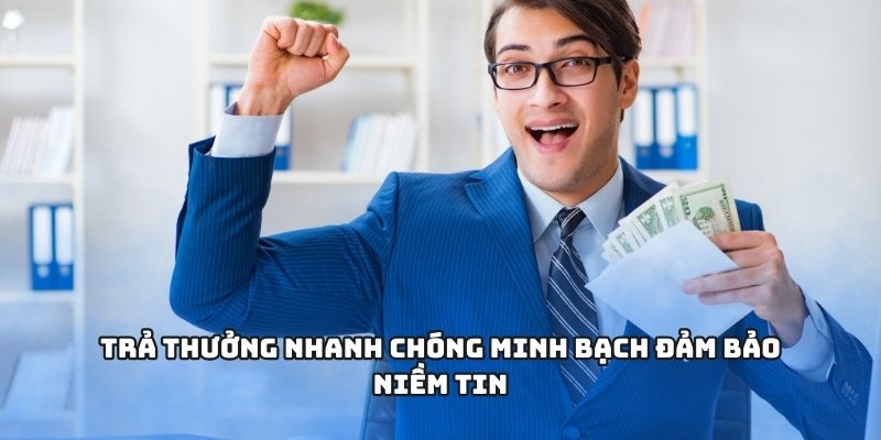 Trả thưởng nhanh chóng minh bạch đảm bảo niềm tin