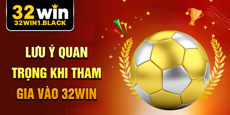 Lưu ý quan trọng khi tham gia vào 32win