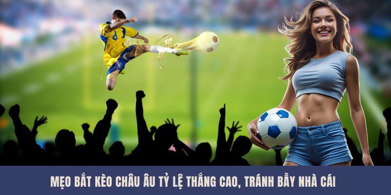 Mẹo Bắt Kèo Châu Âu Tỷ Lệ Thắng Cao, Tránh Bẫy Nhà Cái