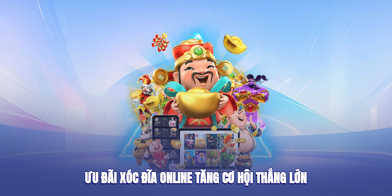 Ưu đãi xóc đĩa online tăng cơ hội thắng lớn