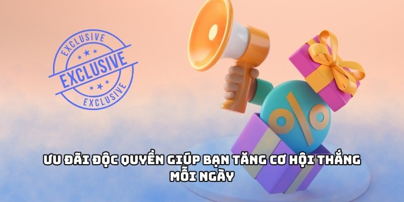 Ưu đãi độc quyền giúp bạn tăng cơ hội thắng mỗi ngày
