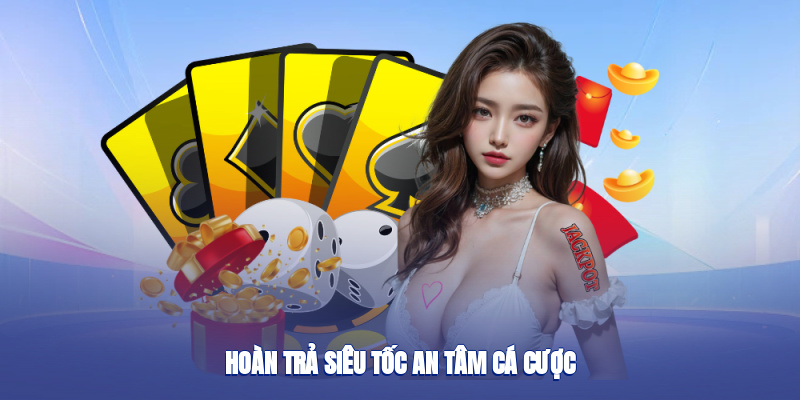 Hoàn trả siêu tốc, an tâm cá cược