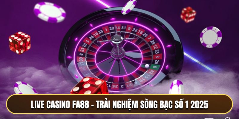 Live Casino FA88 – Trải Nghiệm Sòng Bạc Trực Tuyến Số 1 2025