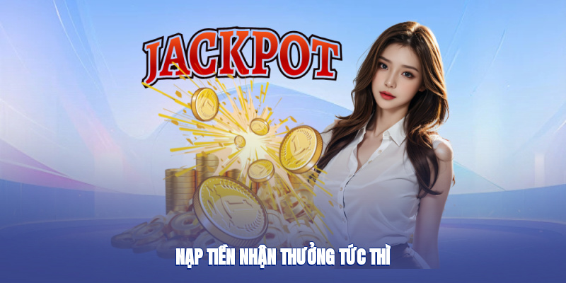 Nạp tiền nhận thưởng tức thì