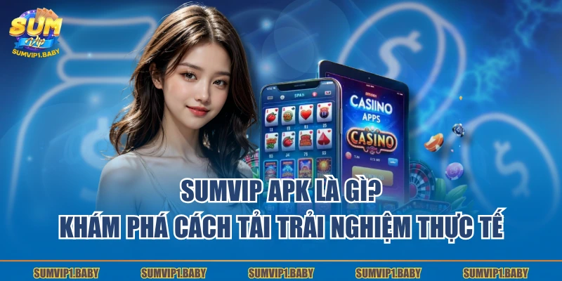 Sumvip Apk Là Gì? Khám Phá Cách Tải Trải Nghiệm Thực Tế