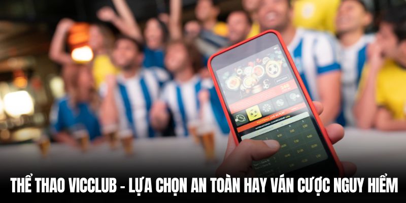 Thể Thao Vicclub – Lựa Chọn An Toàn Hay Ván Cược Nguy Hiểm