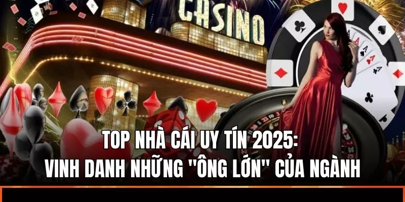 Top Nhà Cái Uy Tín 2025: Vinh Danh Những “Ông Lớn” Của Ngành