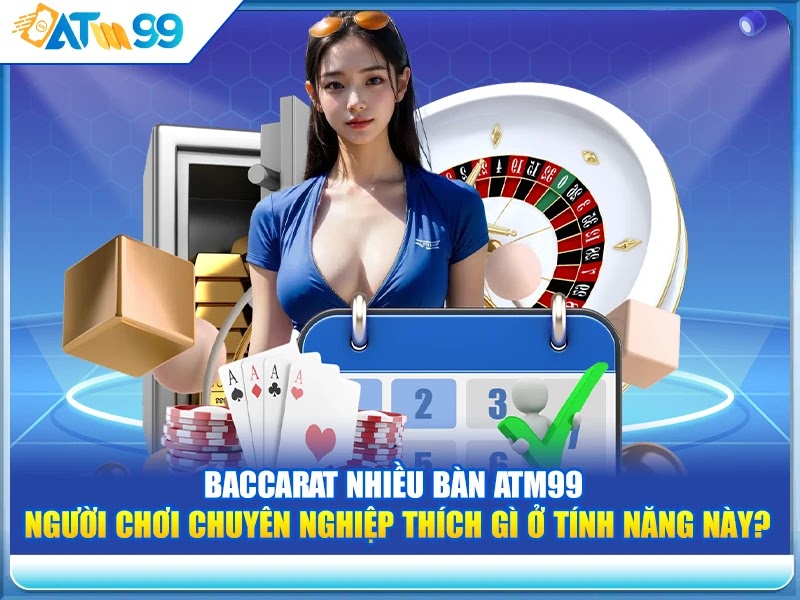 Baccarat Nhiều Bàn ATM99 – Người Chơi Chuyên Nghiệp Thích Gì Ở Tính Năng Này?