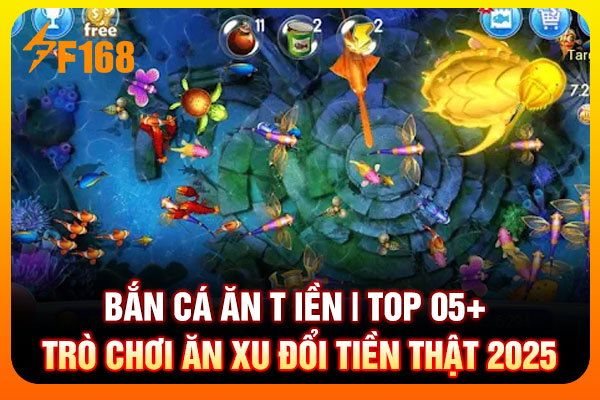 Bắn Cá Ăn Tiền | Top 05+ Trò Chơi Ăn Xu Đổi Tiền 2025